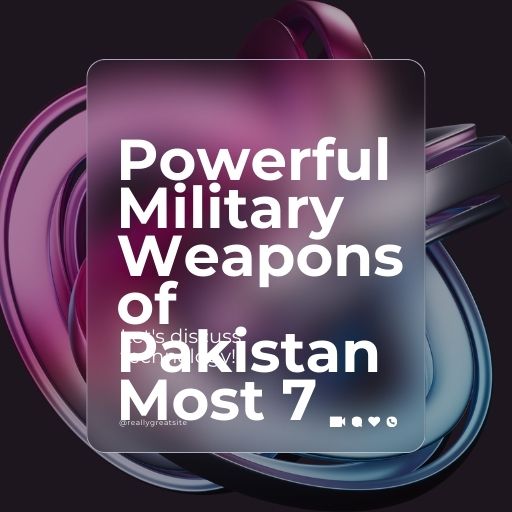 Powerful Military Weapons of Pakistan Most 7